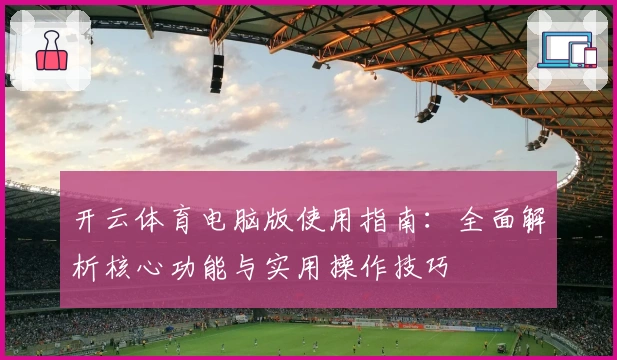 开云体育电脑版使用指南：全面解析核心功能与实用操作技巧