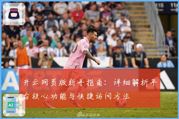 开云网页版新手指南：详细解析平台核心功能与快捷访问方法