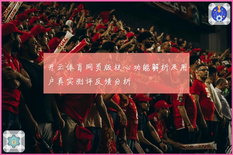开云体育网页版核心功能解析及用户真实测评反馈分析