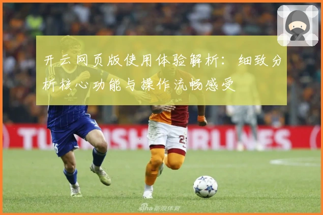 开云网页版使用体验解析：细致分析核心功能与操作流畅感受
