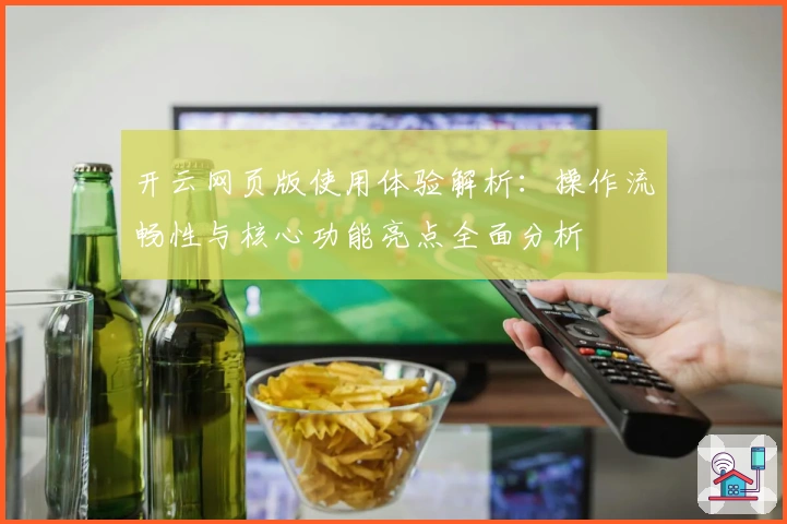 开云网页版使用体验解析:操作流畅性与核心功能亮点全面分析