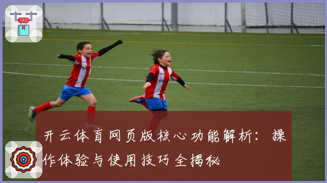 开云体育网页版核心功能解析:操作体验与使用技巧全揭秘