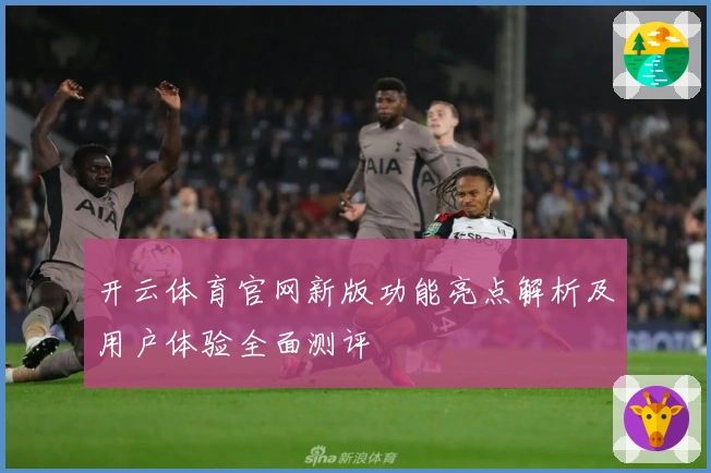 开云体育官网新版功能亮点解析及用户体验全面测评