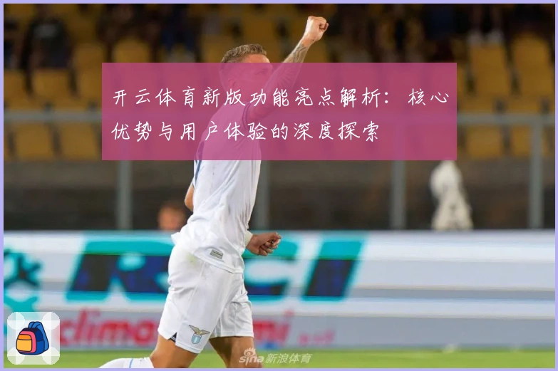 开云体育新版功能亮点解析:核心优势与用户体验的深度探索