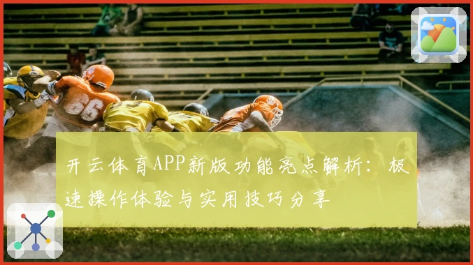 开云体育APP新版功能亮点解析：极速操作体验与实用技巧分享