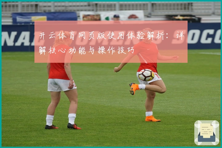 开云体育网页版使用体验解析：详解核心功能与操作技巧