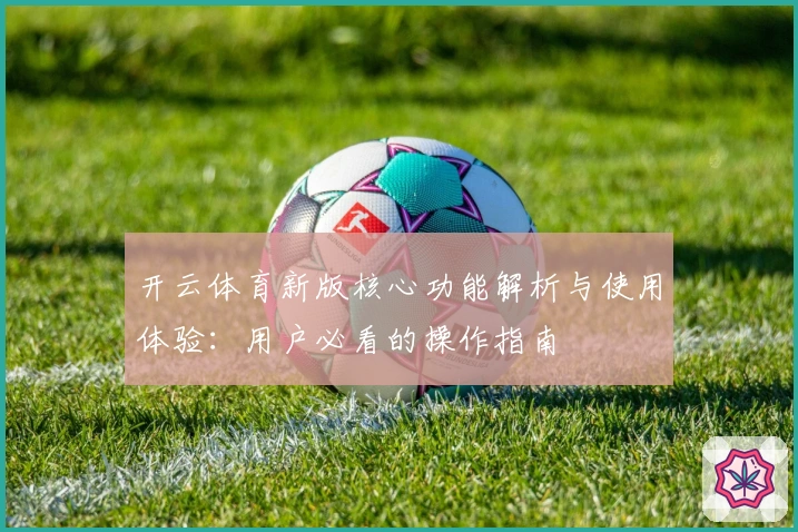开云体育新版核心功能解析与使用体验:用户必看的操作指南