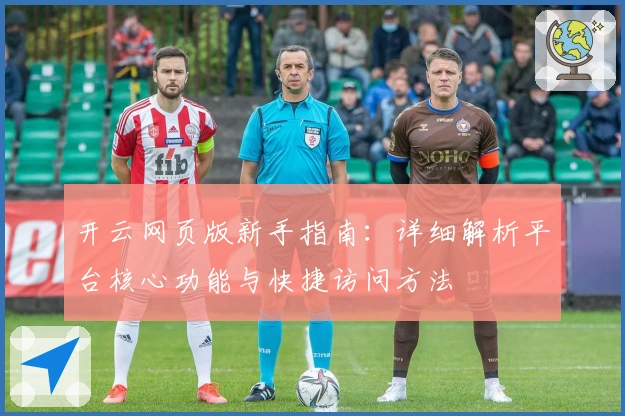 开云网页版新手指南：详细解析平台核心功能与快捷访问方法