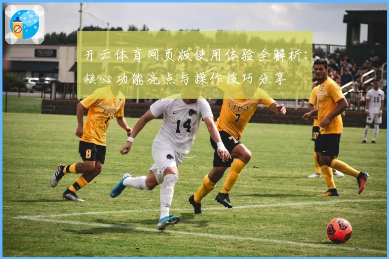 开云体育网页版使用体验全解析:核心功能亮点与操作技巧分享
