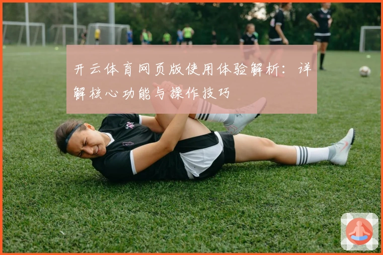 开云体育网页版使用体验解析：详解核心功能与操作技巧