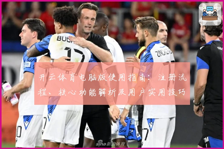 开云体育电脑版使用指南：注册流程、核心功能解析及用户实用技巧分享