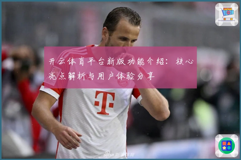开云体育平台新版功能介绍：核心亮点解析与用户体验分享