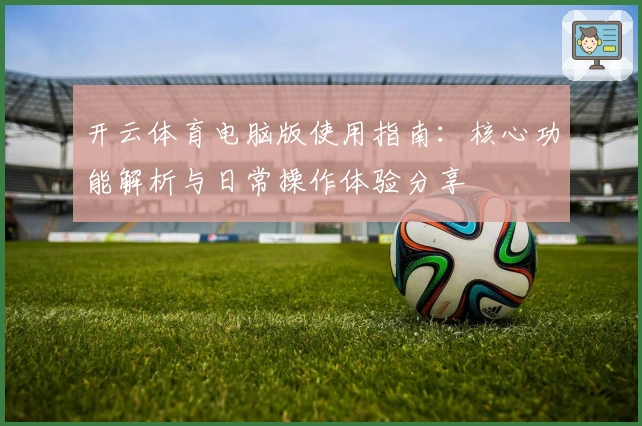 开云体育电脑版使用指南：核心功能解析与日常操作体验分享