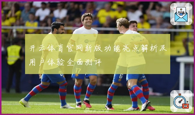 开云体育官网新版功能亮点解析及用户体验全面测评
