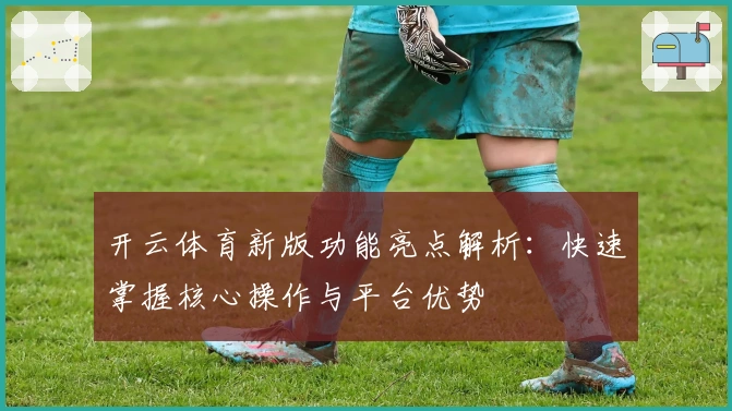 开云体育新版功能亮点解析:快速掌握核心操作与平台优势